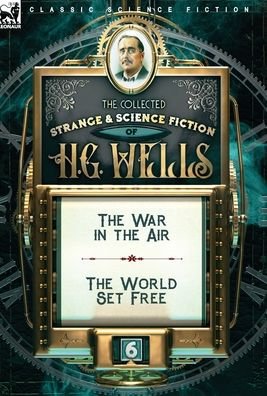 Cover for H G Wells · The Collected Strange &amp; Science Fiction of H. G. Wells: Volume 6-The War in the Air &amp; The World Set Free (Gebundenes Buch) (2020)