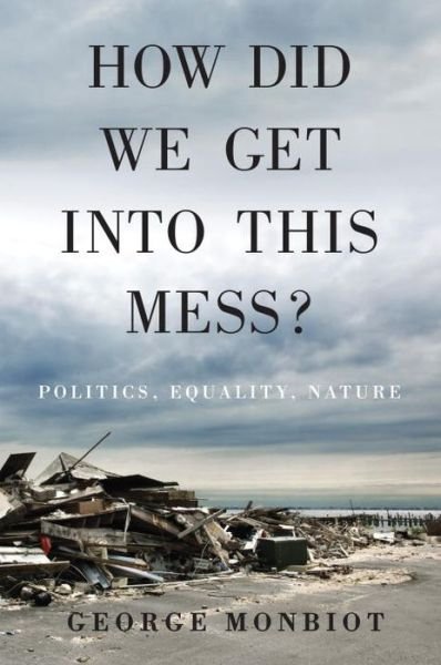 Cover for George Monbiot · How Did We Get Into This Mess?: Politics, Equality, Nature (Hardcover bog) (2016)