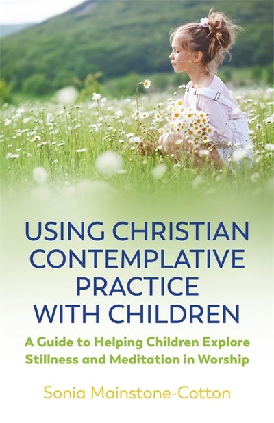 Cover for Sonia Mainstone-Cotton · Using Christian Contemplative Practice with Children: A Guide to Helping Children Explore Stillness and Meditation in Worship (Paperback Book) (2019)