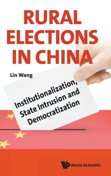 Rural Elections In China: Institutionalization, State Intrusion And Democratization - Lin Wang - Books - World Scientific Europe Ltd - 9781786341624 - May 21, 2020