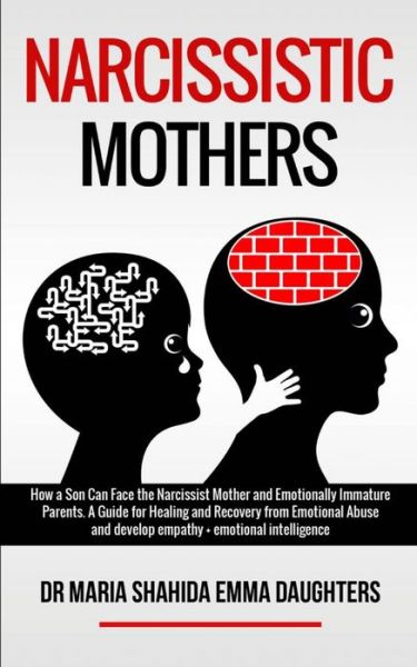 Cover for Dr Maria Shahida Emma Daughters · Narcissistic Mothers: How a Son Can Face the Narcissist Mother and Emotionally Immature Parents. A Guide for Healing and Recovery from Emotional Abuse and develop empathy, emotional intelligence (Paperback Book) (2020)