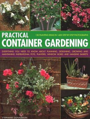 Practical Container Gardening: 150 planting ideas in 140 step-by-step photographs: Everything you need to know about planning, designing, growing and maintaining inspirational pots, planters, window boxes and hanging baskets - Stephanie Donaldson - Books - Anness Publishing - 9781840382624 - June 4, 2018