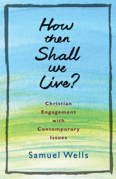 Cover for Samuel Wells · How Then Shall We Live?: Christian engagement with contemporary issues (Paperback Book) (2016)