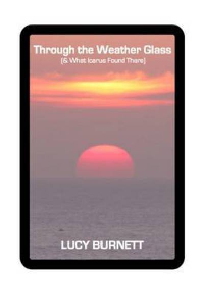 Cover for Lucy Burnett · Through the Weather Glass: &amp; What Icarus Found There (Taschenbuch) (2015)