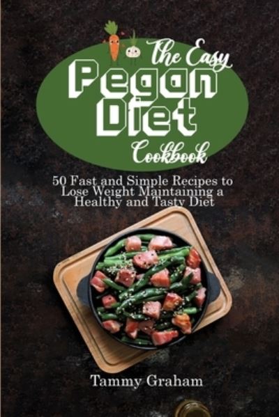 Cover for Tammy Graham · The Easy Pegan Diet Cookbook: 50 Fast and Simple Recipes to Lose Weight Maintaining a Healthy and Tasty Diet (Paperback Book) (2021)