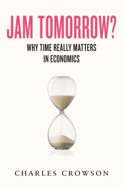 Cover for Charles Crowson · Jam Tomorrow?: Why time really matters in economics (Gebundenes Buch) (2023)