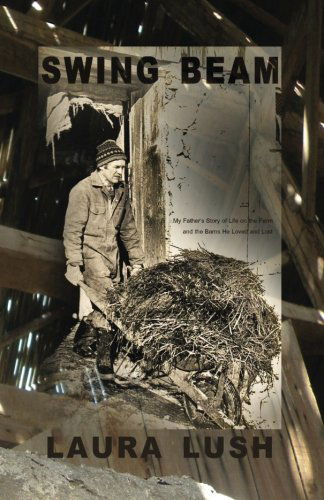 Cover for Laura Lush · Swing Beam: My Father's Story of Life on the Farm and the Barns He Loved and Lost (Life Rattle New Writers Series) (Paperback Book) [First edition] (2013)