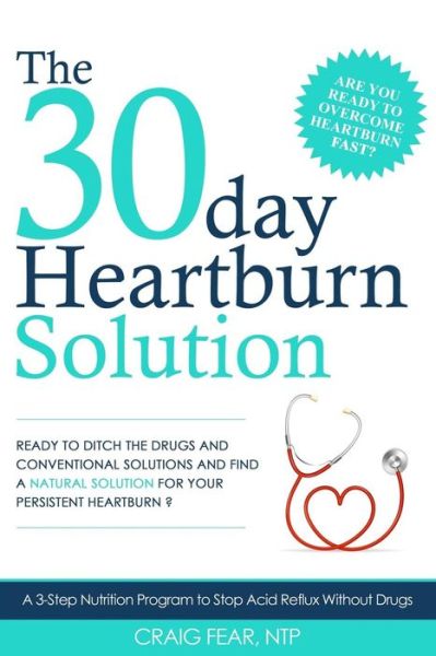 Cover for Craig Fear · The 30 Day Heartburn Solution: a 3-step Nutrition Program to Stop Acid Reflux Without Drugs (Paperback Book) (2015)