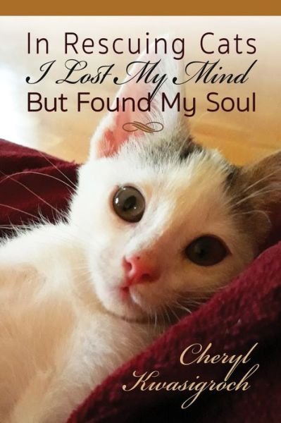 Cover for Cheryl Kwasigroch · In Rescuing Cats I Lost My Mind But Found My Soul (Paperback Book) (2019)