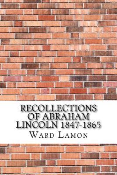 Recollections of Abraham Lincoln 1847-1865 - Ward Hill Lamon - Libros - Createspace Independent Publishing Platf - 9781975907624 - 2 de septiembre de 2017