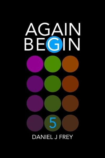 Again Begin 5 - Daniel John Frey - Libros - Independently Published - 9781982981624 - 23 de mayo de 2018