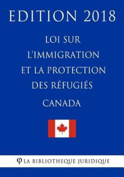 Cover for La Bibliotheque Juridique · Loi sur l'immigration et la protection des refugies (Canada) - Edition 2018 (Pocketbok) (2018)