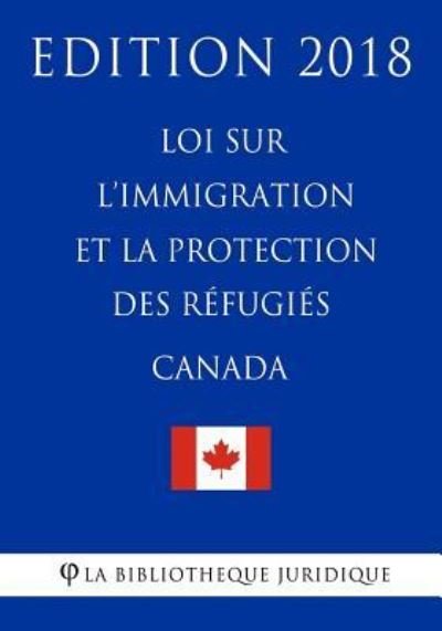 Cover for La Bibliotheque Juridique · Loi sur l'immigration et la protection des refugies (Canada) - Edition 2018 (Paperback Bog) (2018)