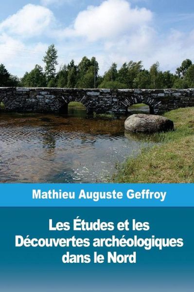 Les Etudes et les Decouvertes archeologiques dans le Nord - Mathieu Auguste Geffroy - Books - Createspace Independent Publishing Platf - 9781986503624 - March 14, 2018