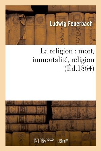 Cover for Ludwig Feuerbach · La Religion: Mort, Immortalite, Religion (Ed.1864) (French Edition) (Taschenbuch) [French edition] (2012)