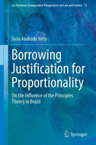 Cover for Joao Andrade Neto · Borrowing Justification for Proportionality: On the Influence of the Principles Theory in Brazil - Ius Gentium: Comparative Perspectives on Law and Justice (Hardcover Book) [1st ed. 2018 edition] (2018)
