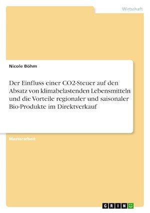 Cover for Nicole Boehm · Der Einfluss einer CO2-Steuer auf den Absatz von klimabelastenden Lebensmitteln und die Vorteile regionaler und saisonaler Bio-Produkte im Direktverkauf (Paperback Book) (2021)