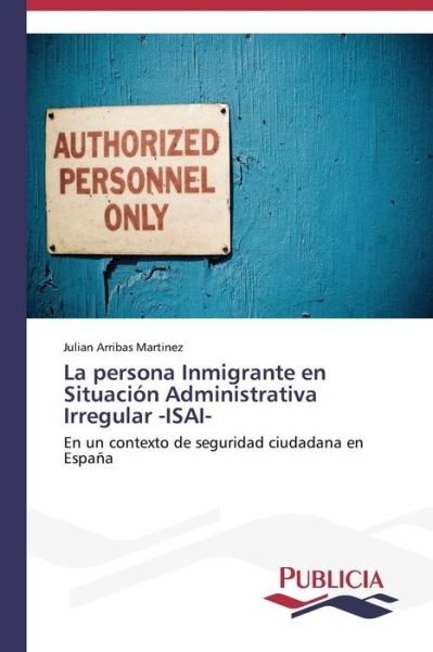 Cover for Julian Arribas Martinez · La Persona Inmigrante en Situación Administrativa Irregular -isai- (Spanish Edition) (Paperback Book) [Spanish edition] (2013)