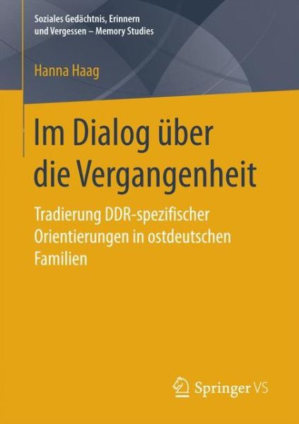Cover for Hanna Haag · Im Dialog UEber Die Vergangenheit: Tradierung Ddr-Spezifischer Orientierungen in Ostdeutschen Familien - Soziales GEDachtnis, Erinnern Und Vergessen - Memory Studies (Paperback Book) [1. Aufl. 2018 edition] (2017)