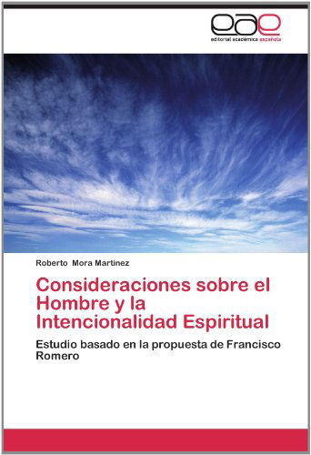 Cover for Roberto Mora Martínez · Consideraciones Sobre El Hombre Y La Intencionalidad Espiritual: Estudio Basado en La Propuesta De Francisco Romero (Paperback Book) [Spanish edition] (2012)