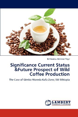 Cover for Befikadou Melesse Taye · Significance Current Status &amp;future Prospect of Wild Coffee Production: the Case of Gimbo Woreda Kafa Zone; Sw Ethiopia (Paperback Book) (2012)