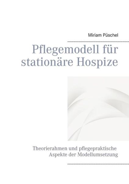 Cover for Miriam Puschel · Pflegemodell fur stationare Hospize: Theorierahmen und pflegepraktische Aspekte der Modellumsetzung (Paperback Book) (2019)