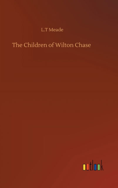 Cover for L T Meade · The Children of Wilton Chase (Hardcover Book) (2020)