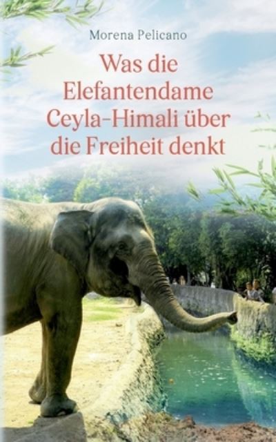 Cover for Morena Pelicano · Was die Elefantendame Ceyla-Himali über die Freiheit denkt (Paperback Book) (2023)