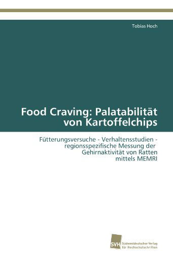Cover for Tobias Hoch · Food Craving: Palatabilität Von Kartoffelchips: Fütterungsversuche - Verhaltensstudien - Regionsspezifische Messung Der   Gehirnaktivität Von Ratten  Mittels Memri (Paperback Book) [German edition] (2011)