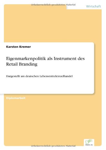 Eigenmarkenpolitik Als Instrument Des Retail Branding: Dargestellt Am Deutschen Lebensmitteleinzelhandel - Karsten Kremer - Livres - Diplomarbeiten Agentur diplom.de - 9783838640624 - 27 janvier 2005