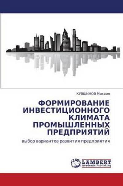 Cover for Kuvshinov Mikhail · Formirovanie Investitsionnogo Klimata Promyshlennykh Predpriyatiy: Vybor Variantov Razvitiya Predpriyatiya (Paperback Bog) [Russian edition] (2011)