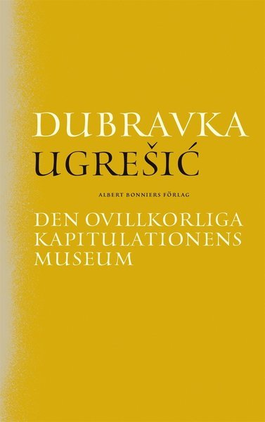 Den ovillkorliga kapitulationens museum - Dubravka Ugresic - Bøger - Albert Bonniers Förlag - 9789100176624 - 3. september 2018