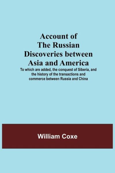 Account Of The Russian Discoveries Between Asia And America; To Which Are Added, The Conquest Of Siberia, And The History Of The Transactions And Commerce Between Russia And China - William Coxe - Books - Alpha Edition - 9789354591624 - May 20, 2021
