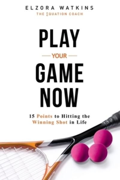 Cover for Elzora Bellamy Watkins · Play You Game Now: 15 Points to Hitting the Winning Shot in Life (Paperback Book) (2021)
