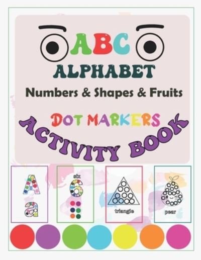 Cover for For Our Kids · Dot Markers Activity Book ABC Alphabet Shapes and Numbers and: Learn the Alphabet A to Z, Numbers 1-20, Shapes and fruits- Dot Coloring Book For Toddlers &amp; Kids, coloring fun learning for our kids, (Taschenbuch) (2021)