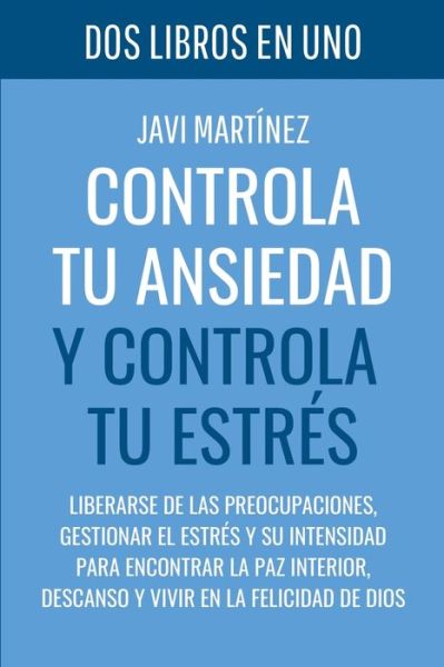 Cover for Javi Martinez · Controla tu ANSIEDAD y controla tu ESTRES: Liberarse de las preocupaciones, gestionar el estres y su intensidad para encontrar la paz interior, descanso y vivir en la felicidad de Dios (Paperback Book) (2021)