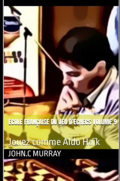 ECOLE FRANCAISE DU JEU D'ECHECS Volume 9: Jouez comme Aldo Haik - John C Murray - Books - Independently Published - 9798760411624 - November 5, 2021