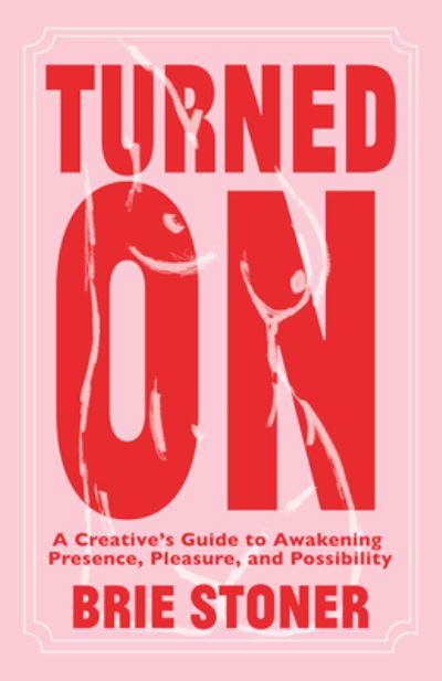 Cover for Brie Stoner · Turned On: A Creative’s Guide to Awakening Presence, Pleasure, and Possibility (Paperback Book) (2025)