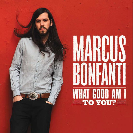 Cover for Marcus Bonfanti · What Good Am I To You? (CD) [Digipak] (2010)