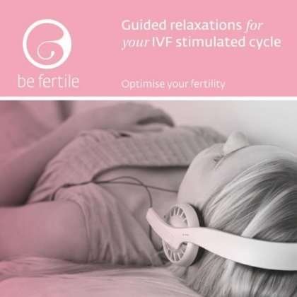 Cover for Be Fertile · Guided Relaxations for Your Ivf Stimulated Cycle (CD) (2013)
