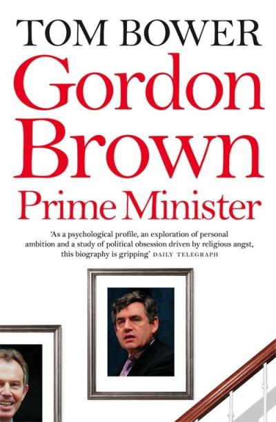 Gordon Brown: Prime Minister - Tom Bower - Kirjat - HarperCollins Publishers - 9780007259625 - maanantai 4. kesäkuuta 2007