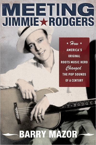 Cover for Mazor, Barry (Freelance Music Historian, Journalist, Critic, Freelance Music Historian, Journalist, Critic) · Meeting Jimmie Rodgers: How America's Original Roots Music Hero Changed the Pop Sounds of a Century (Inbunden Bok) (2009)