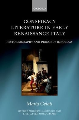 Cover for Celati, Marta (Leverhulme Research Fellow, Centre for the Study of the Renaissance, University of Warwick) · Conspiracy Literature in Early Renaissance Italy: Historiography and Princely Ideology - Oxford Modern Languages and Literature Monographs (Hardcover Book) (2020)