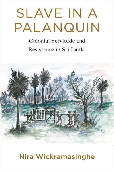 Cover for Nira Wickramasinghe · Slave in a Palanquin: Colonial Servitude and Resistance in Sri Lanka (Hardcover bog) (2020)