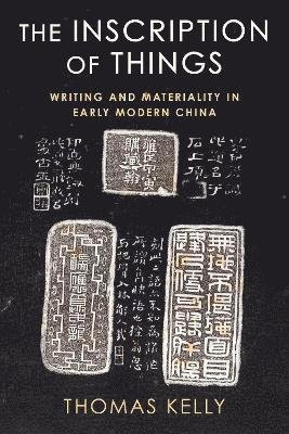 Cover for Thomas Kelly · The Inscription of Things: Writing and Materiality in Early Modern China (Hardcover Book) (2023)