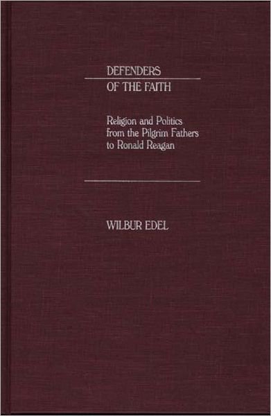 Cover for Wilbur Edel · Defenders of the Faith: Religion and Politics from the Pilgrim Fathers to Ronald Reagan (Hardcover Book) (1987)