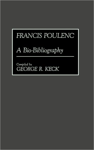 Cover for George Keck · Francis Poulenc: A Bio-Bibliography - Bio-Bibliographies in Music (Hardcover Book) [Annotated edition] (1990)