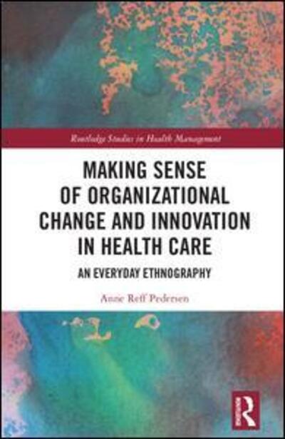 Cover for Reff Pedersen, Anne (Copenhagen Business School, Denmark) · Making Sense of Organizational Change and Innovation in Health Care: An Everyday Ethnography - Routledge Studies in Health Management (Hardcover Book) (2019)