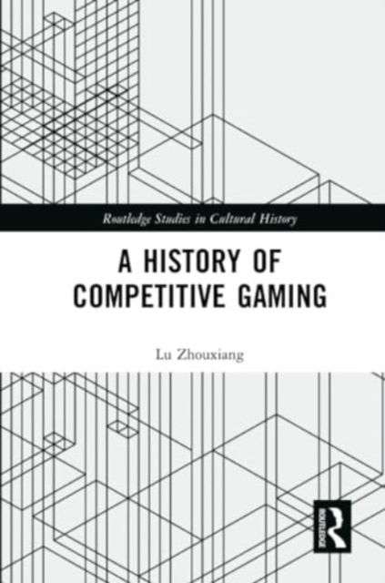 Cover for Lu Zhouxiang · A History of Competitive Gaming - Routledge Studies in Cultural History (Taschenbuch) (2024)