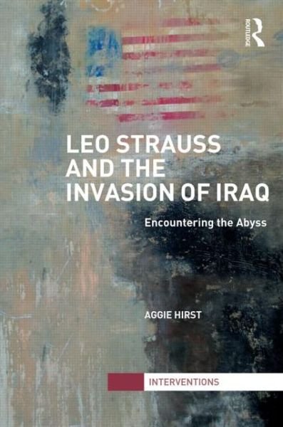 Cover for Aggie Hirst · Leo Strauss and the Invasion of Iraq: Encountering the Abyss - Interventions (Hardcover Book) (2013)